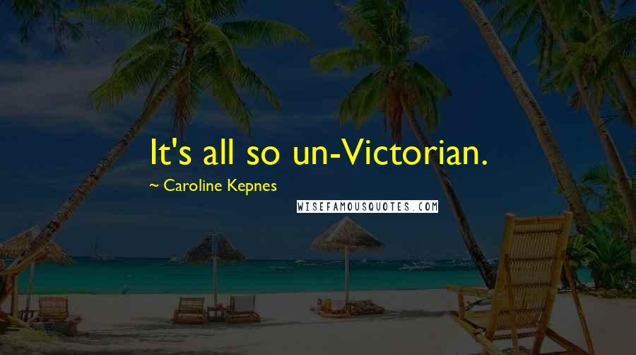 Caroline Kepnes Quotes: It's all so un-Victorian.