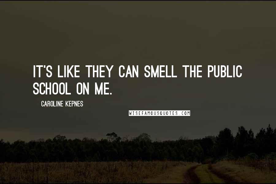 Caroline Kepnes Quotes: It's like they can smell the public school on me.