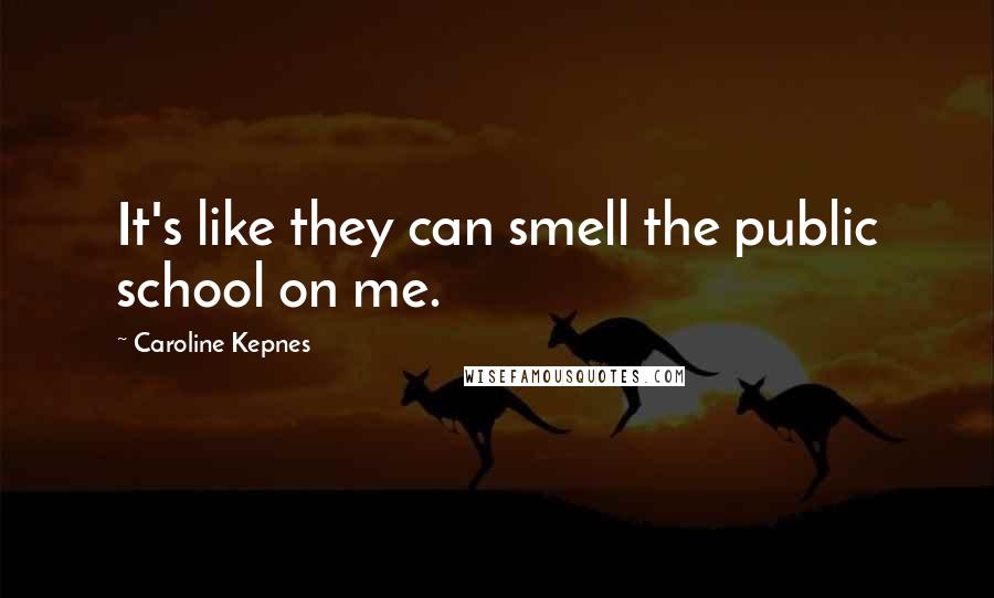 Caroline Kepnes Quotes: It's like they can smell the public school on me.