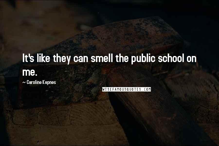 Caroline Kepnes Quotes: It's like they can smell the public school on me.