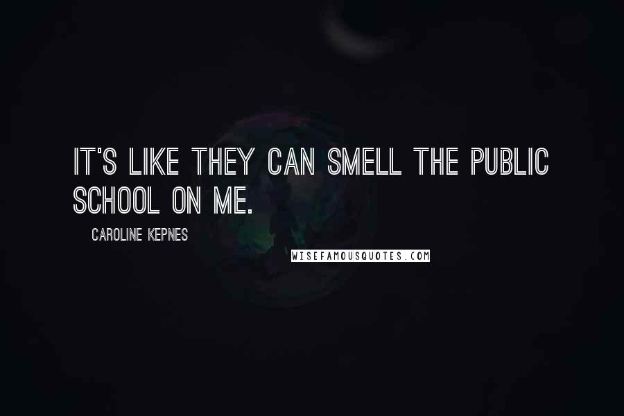 Caroline Kepnes Quotes: It's like they can smell the public school on me.