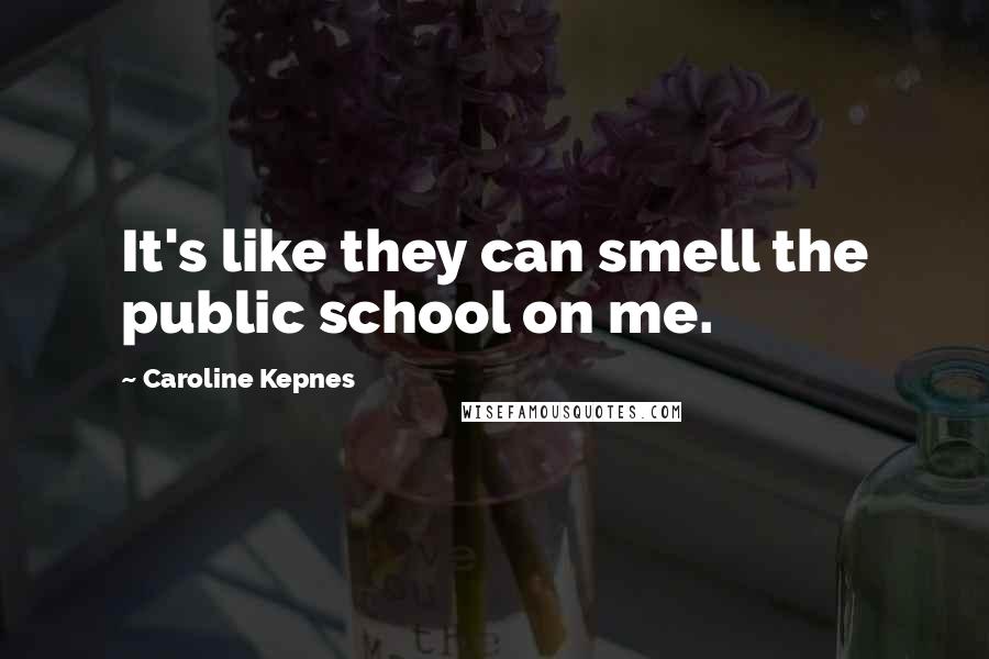 Caroline Kepnes Quotes: It's like they can smell the public school on me.