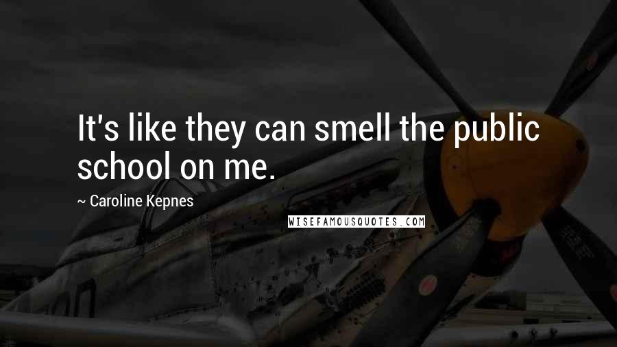 Caroline Kepnes Quotes: It's like they can smell the public school on me.