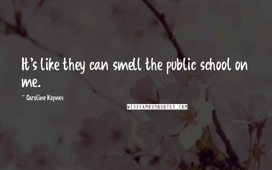 Caroline Kepnes Quotes: It's like they can smell the public school on me.