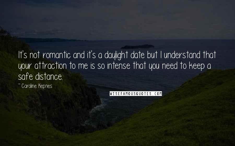 Caroline Kepnes Quotes: It's not romantic and it's a daylight date but I understand that your attraction to me is so intense that you need to keep a safe distance.