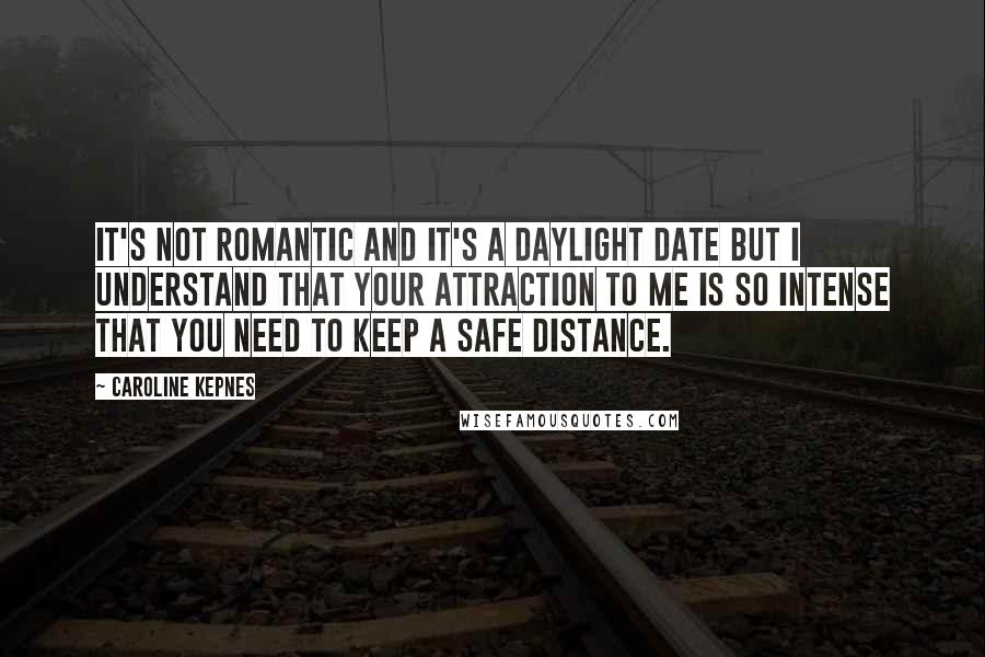 Caroline Kepnes Quotes: It's not romantic and it's a daylight date but I understand that your attraction to me is so intense that you need to keep a safe distance.