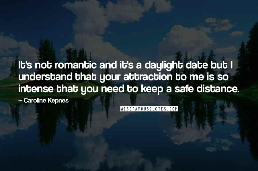 Caroline Kepnes Quotes: It's not romantic and it's a daylight date but I understand that your attraction to me is so intense that you need to keep a safe distance.