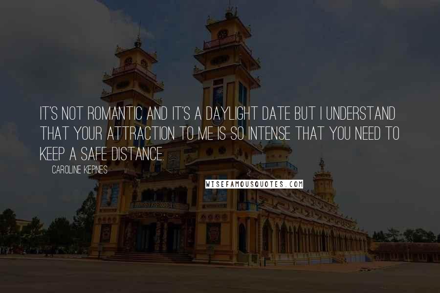 Caroline Kepnes Quotes: It's not romantic and it's a daylight date but I understand that your attraction to me is so intense that you need to keep a safe distance.