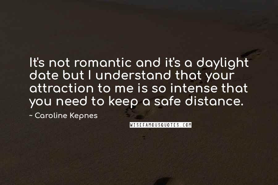 Caroline Kepnes Quotes: It's not romantic and it's a daylight date but I understand that your attraction to me is so intense that you need to keep a safe distance.