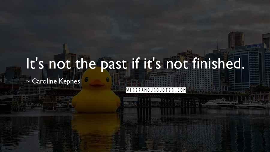 Caroline Kepnes Quotes: It's not the past if it's not finished.