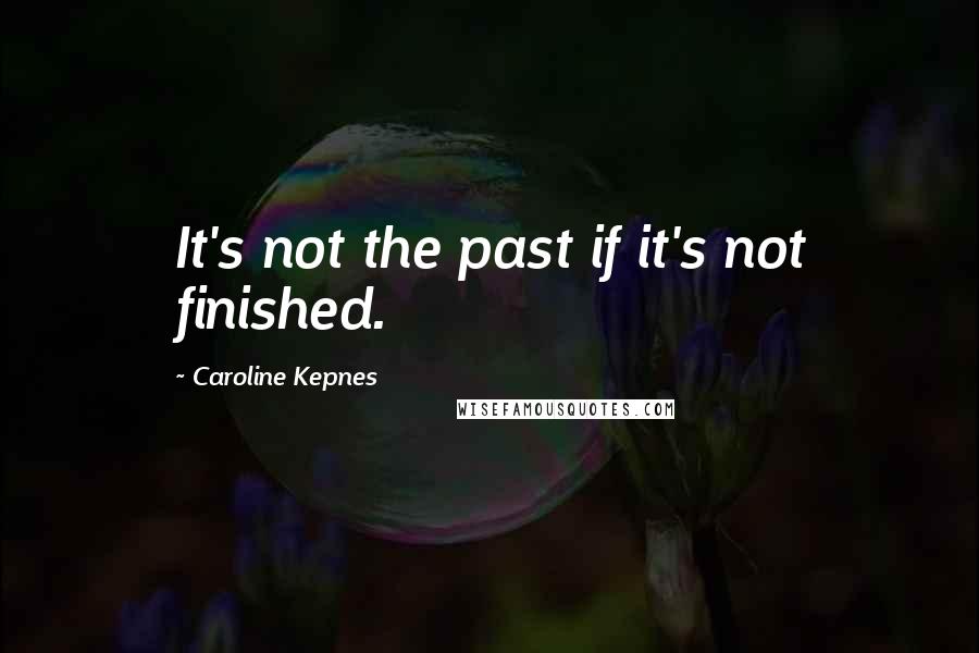 Caroline Kepnes Quotes: It's not the past if it's not finished.