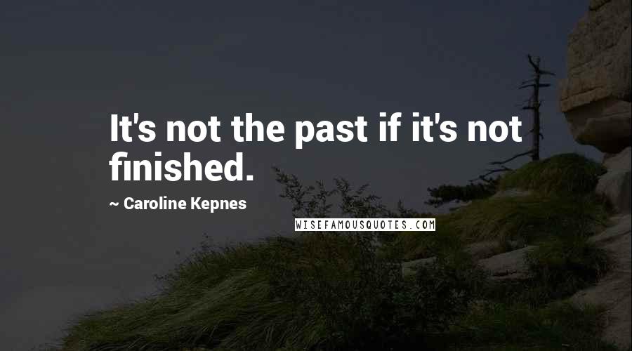 Caroline Kepnes Quotes: It's not the past if it's not finished.