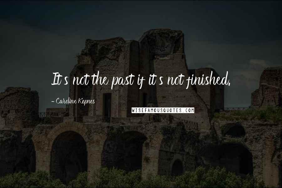 Caroline Kepnes Quotes: It's not the past if it's not finished.