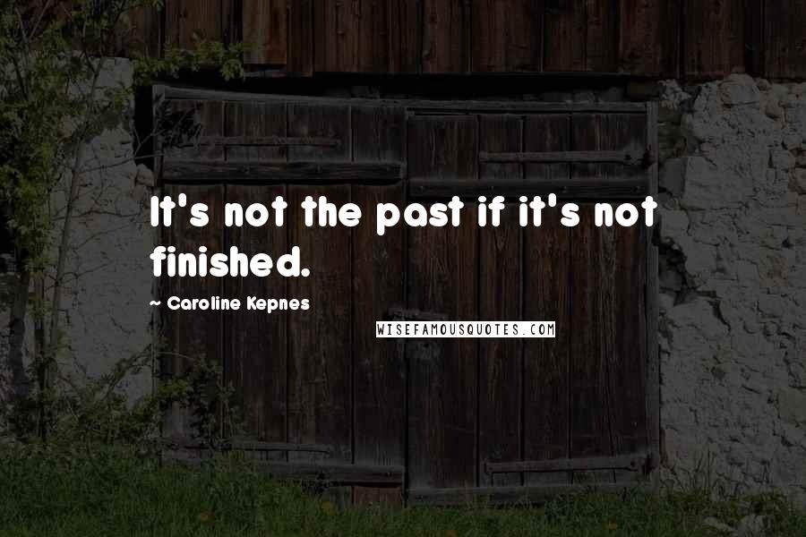 Caroline Kepnes Quotes: It's not the past if it's not finished.