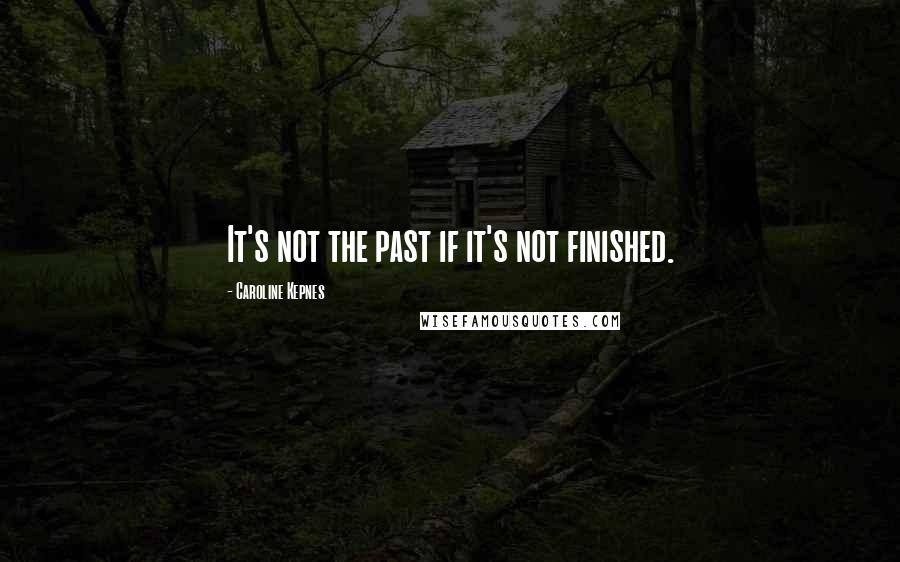 Caroline Kepnes Quotes: It's not the past if it's not finished.