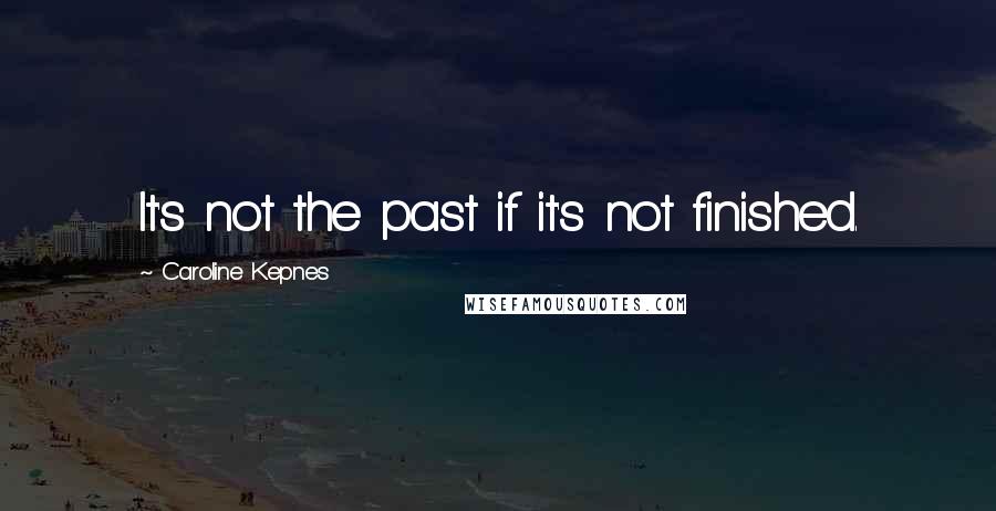 Caroline Kepnes Quotes: It's not the past if it's not finished.