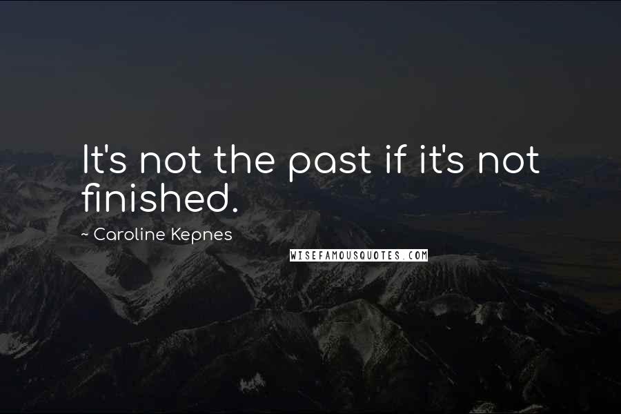 Caroline Kepnes Quotes: It's not the past if it's not finished.