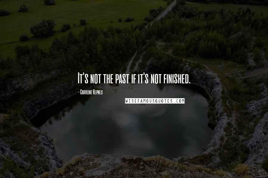 Caroline Kepnes Quotes: It's not the past if it's not finished.