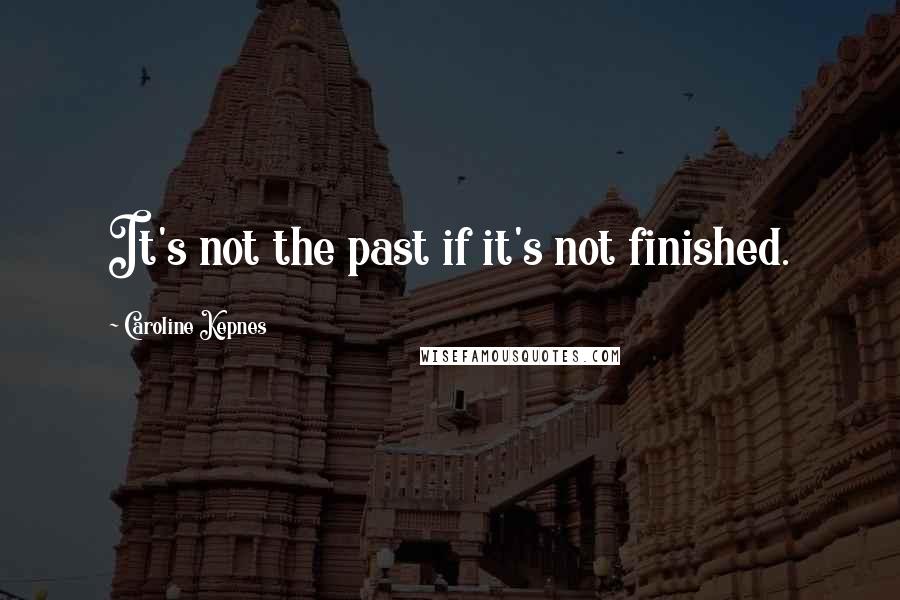 Caroline Kepnes Quotes: It's not the past if it's not finished.