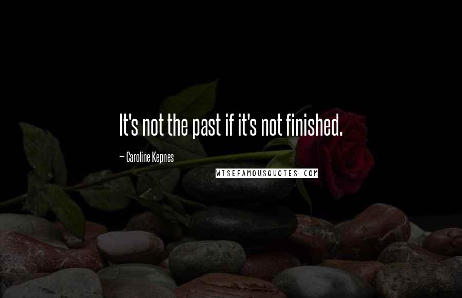 Caroline Kepnes Quotes: It's not the past if it's not finished.