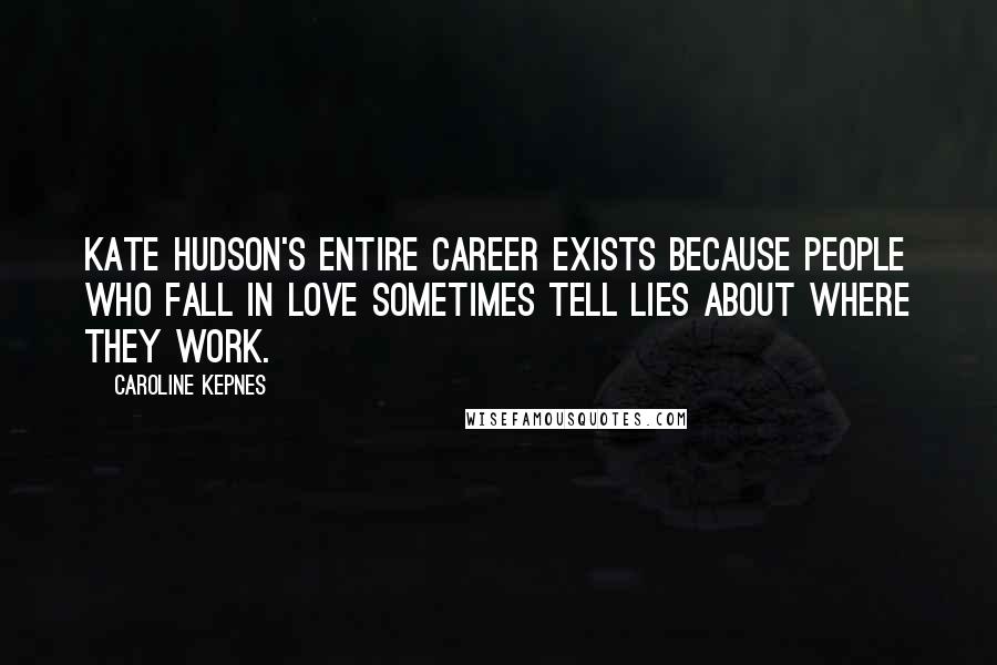 Caroline Kepnes Quotes: Kate Hudson's entire career exists because people who fall in love sometimes tell lies about where they work.