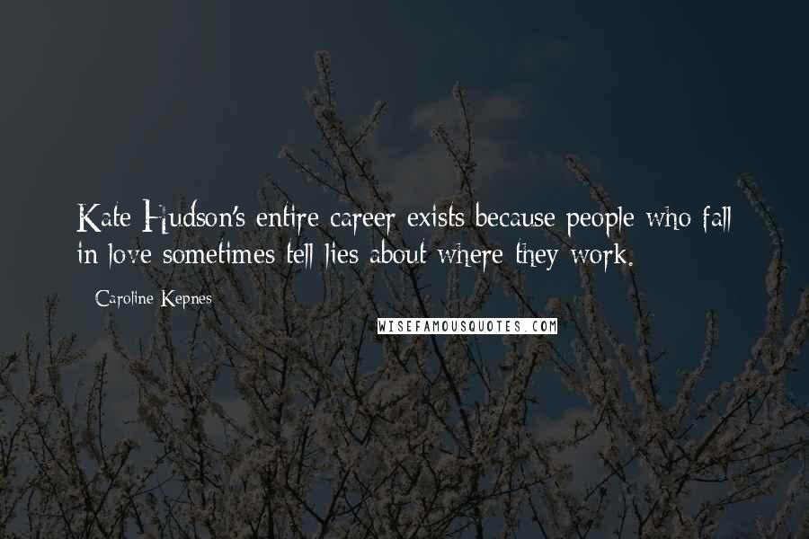 Caroline Kepnes Quotes: Kate Hudson's entire career exists because people who fall in love sometimes tell lies about where they work.