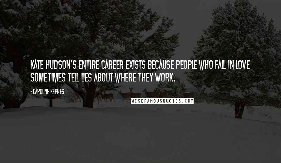 Caroline Kepnes Quotes: Kate Hudson's entire career exists because people who fall in love sometimes tell lies about where they work.