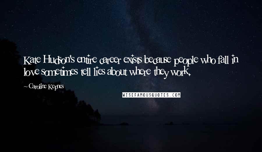 Caroline Kepnes Quotes: Kate Hudson's entire career exists because people who fall in love sometimes tell lies about where they work.