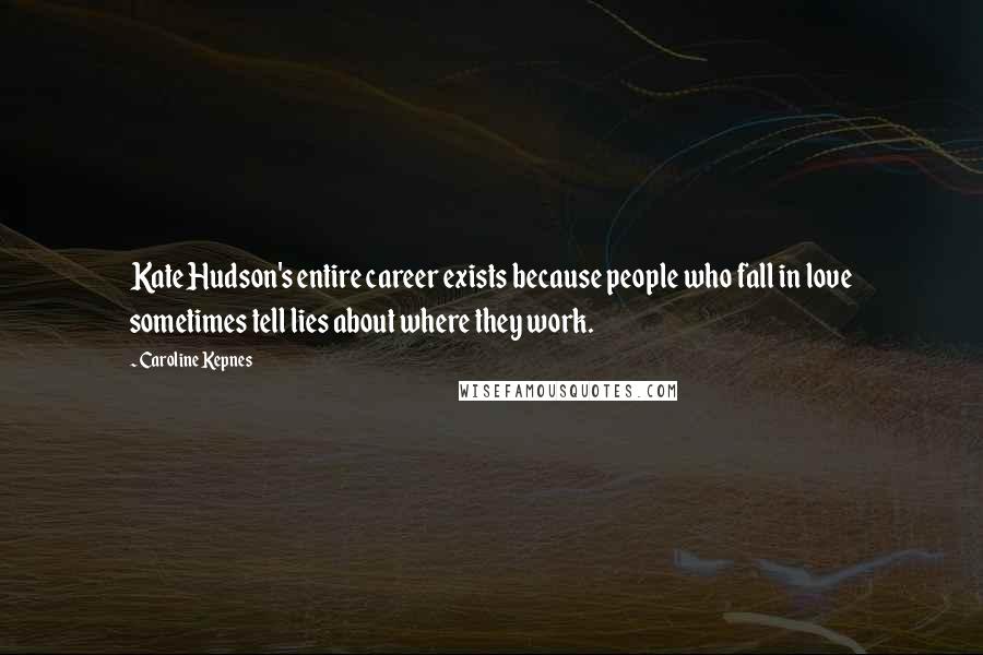 Caroline Kepnes Quotes: Kate Hudson's entire career exists because people who fall in love sometimes tell lies about where they work.