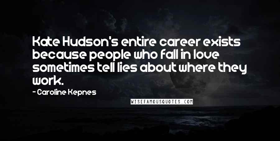 Caroline Kepnes Quotes: Kate Hudson's entire career exists because people who fall in love sometimes tell lies about where they work.