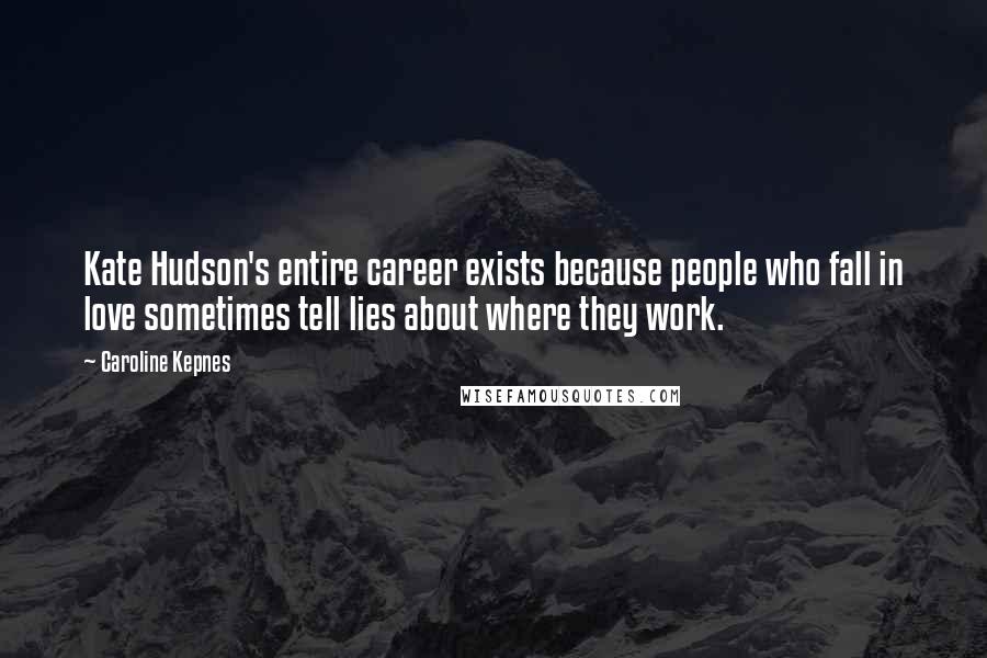 Caroline Kepnes Quotes: Kate Hudson's entire career exists because people who fall in love sometimes tell lies about where they work.