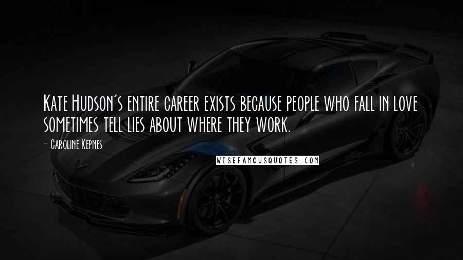 Caroline Kepnes Quotes: Kate Hudson's entire career exists because people who fall in love sometimes tell lies about where they work.