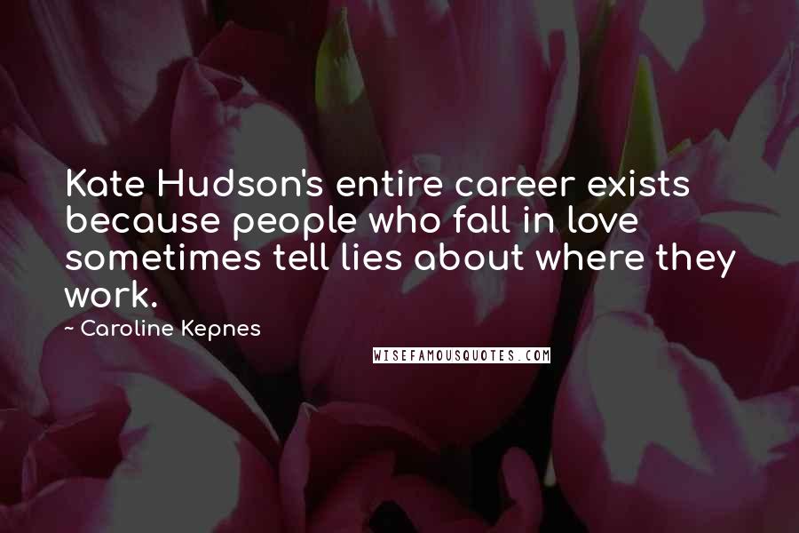 Caroline Kepnes Quotes: Kate Hudson's entire career exists because people who fall in love sometimes tell lies about where they work.