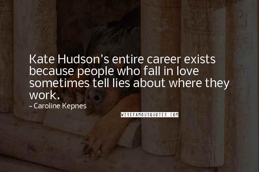 Caroline Kepnes Quotes: Kate Hudson's entire career exists because people who fall in love sometimes tell lies about where they work.