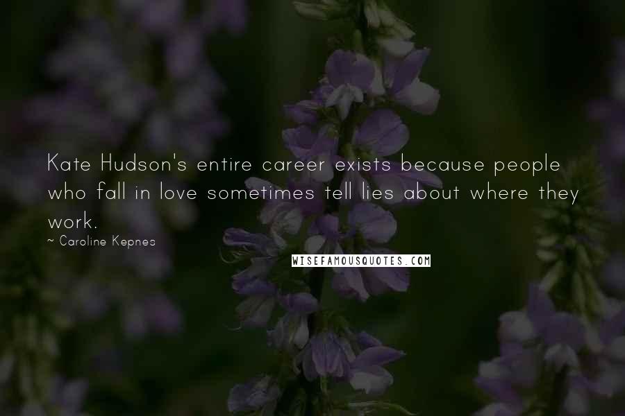 Caroline Kepnes Quotes: Kate Hudson's entire career exists because people who fall in love sometimes tell lies about where they work.