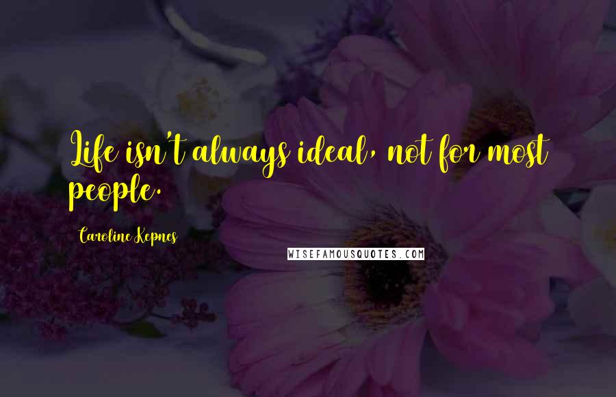 Caroline Kepnes Quotes: Life isn't always ideal, not for most people.