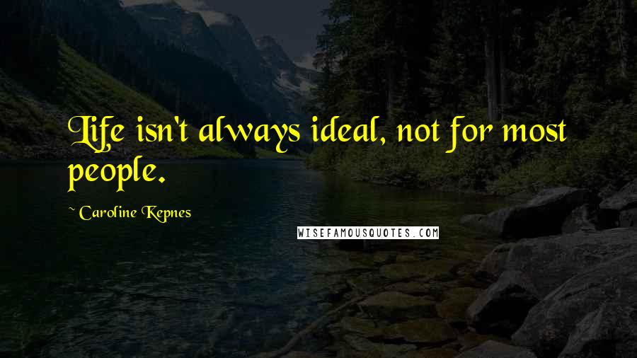 Caroline Kepnes Quotes: Life isn't always ideal, not for most people.