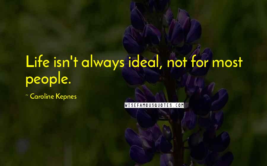 Caroline Kepnes Quotes: Life isn't always ideal, not for most people.