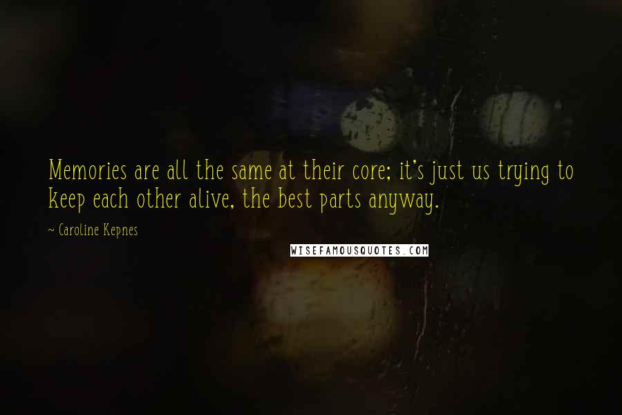Caroline Kepnes Quotes: Memories are all the same at their core; it's just us trying to keep each other alive, the best parts anyway.