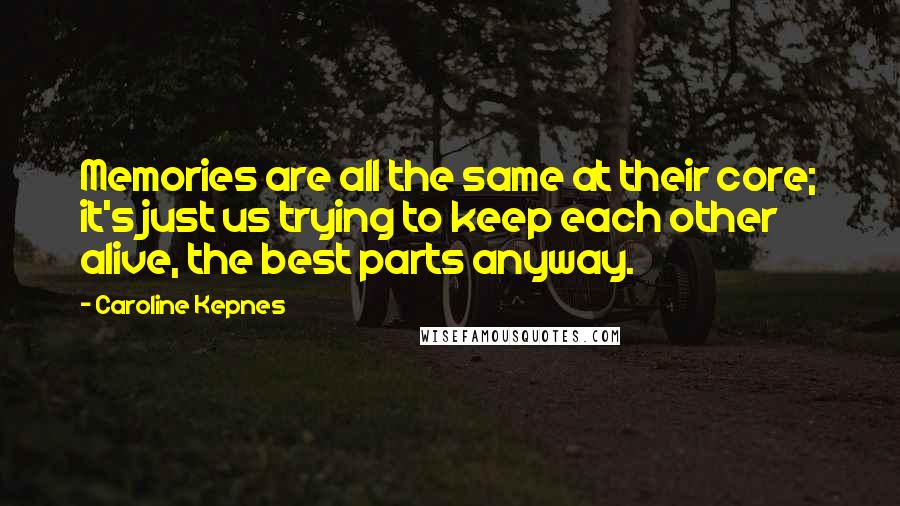 Caroline Kepnes Quotes: Memories are all the same at their core; it's just us trying to keep each other alive, the best parts anyway.