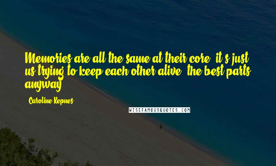 Caroline Kepnes Quotes: Memories are all the same at their core; it's just us trying to keep each other alive, the best parts anyway.