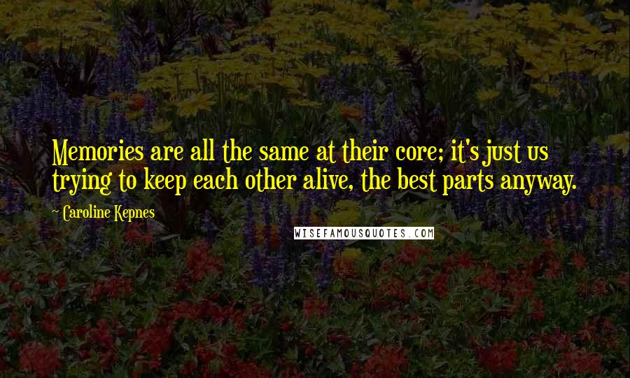 Caroline Kepnes Quotes: Memories are all the same at their core; it's just us trying to keep each other alive, the best parts anyway.