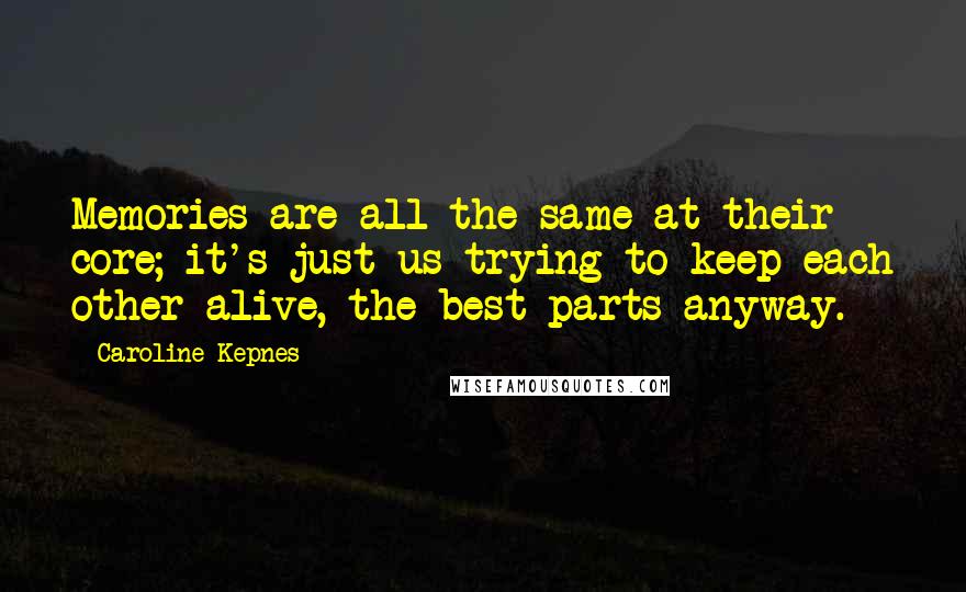 Caroline Kepnes Quotes: Memories are all the same at their core; it's just us trying to keep each other alive, the best parts anyway.