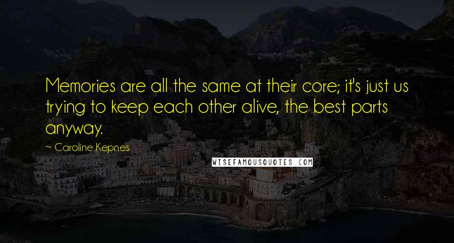 Caroline Kepnes Quotes: Memories are all the same at their core; it's just us trying to keep each other alive, the best parts anyway.