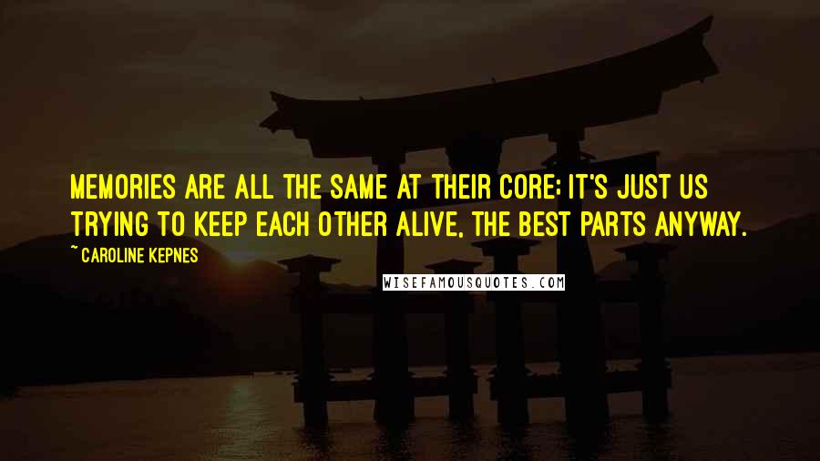 Caroline Kepnes Quotes: Memories are all the same at their core; it's just us trying to keep each other alive, the best parts anyway.
