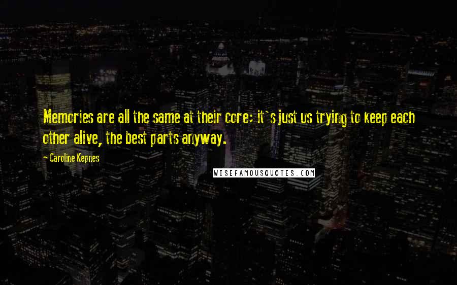 Caroline Kepnes Quotes: Memories are all the same at their core; it's just us trying to keep each other alive, the best parts anyway.