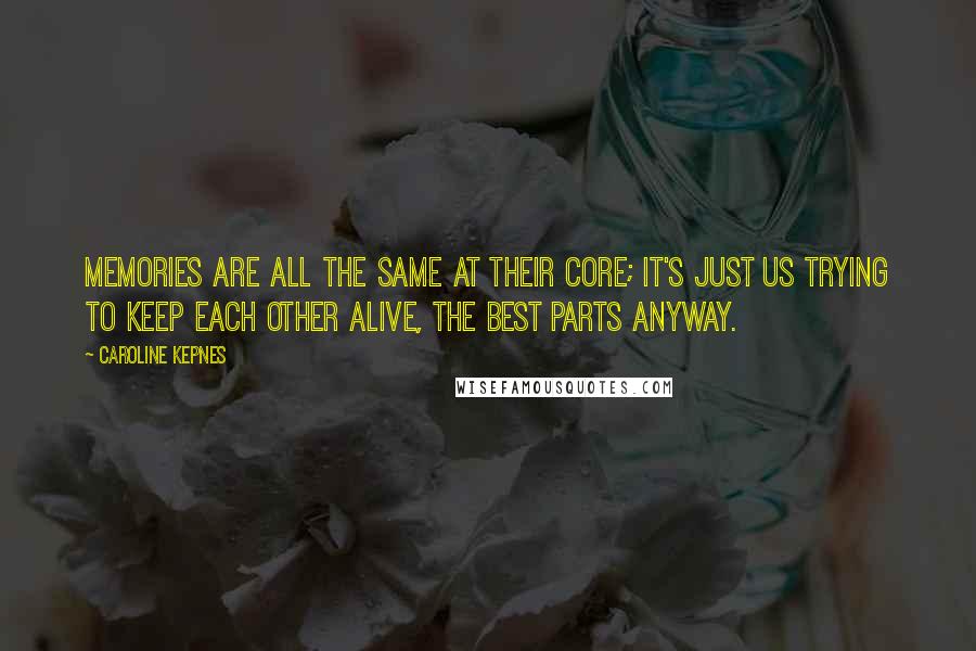 Caroline Kepnes Quotes: Memories are all the same at their core; it's just us trying to keep each other alive, the best parts anyway.
