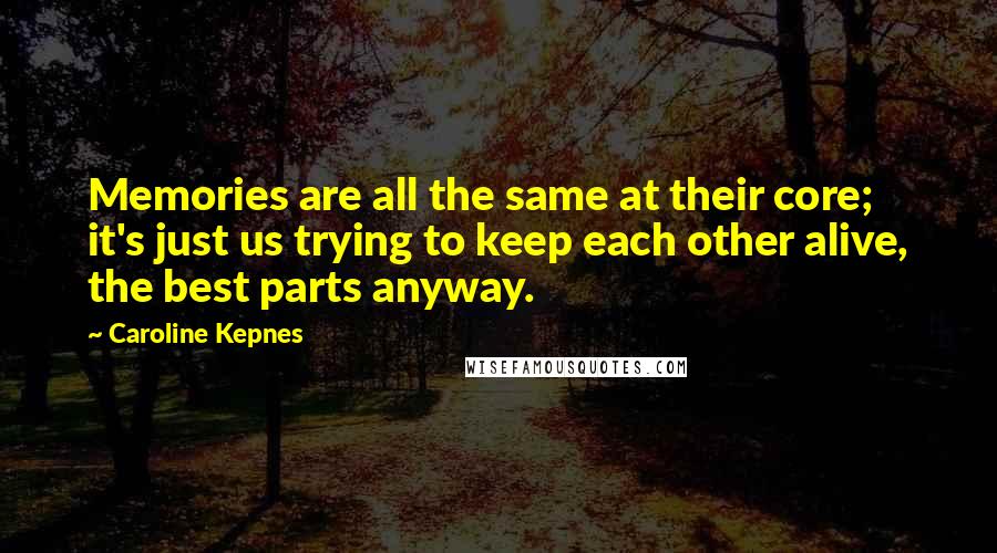 Caroline Kepnes Quotes: Memories are all the same at their core; it's just us trying to keep each other alive, the best parts anyway.