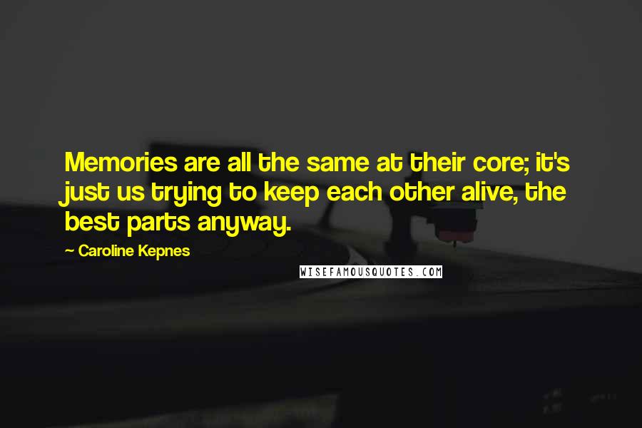 Caroline Kepnes Quotes: Memories are all the same at their core; it's just us trying to keep each other alive, the best parts anyway.
