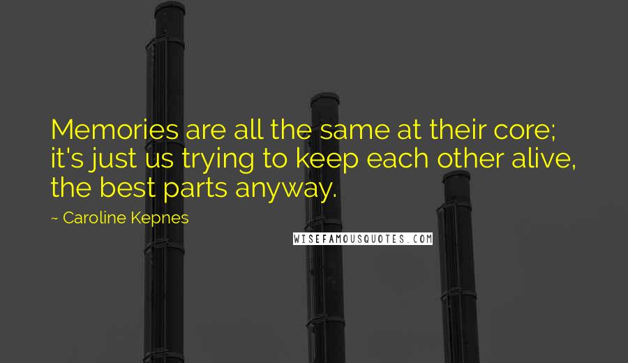 Caroline Kepnes Quotes: Memories are all the same at their core; it's just us trying to keep each other alive, the best parts anyway.